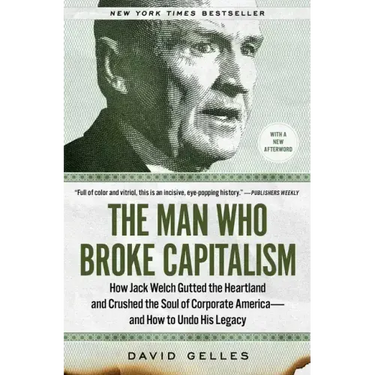 The Man Who Broke Capitalism: How Jack Welch Gutted the Heartland and Crushed the Soul of Corporate America--And How to Undo His Legacy