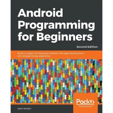 Android Programming for Beginners - Second Edition: Build in-depth, full-featured Android 9 Pie apps starting from zero programming experience