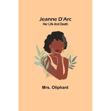 Jeanne D'Arc: Her Life And Death