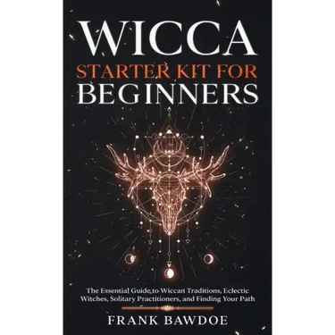 Wicca Starter Kit for Beginners: The Essential Guide to Wiccan Traditions, Eclectic Witches, Solitary Practitioners, and Finding Your Path