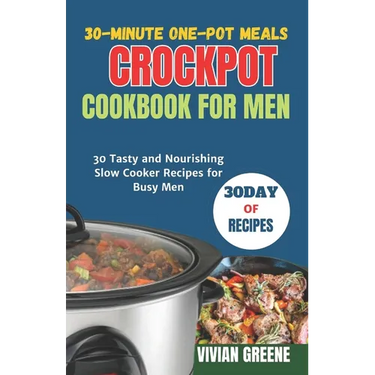 30-Minute One-Pot Meals crockpot cookbook for men: 30 Tasty and Nourishing Slow Cooker Recipes for Busy Men