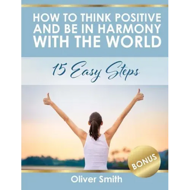 How to Think Positive and be in Harmony with the World: 15 Easy Steps