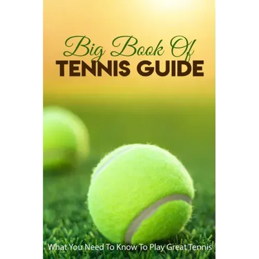 Big Book Of Tennis Guide: What You Need To Know To Play Great Tennis: How To Win Tennis