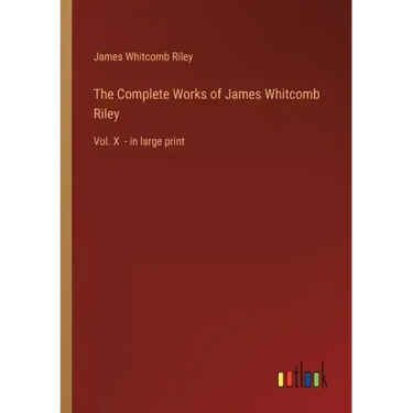 The Complete Works of James Whitcomb Riley: Vol. X - in large print