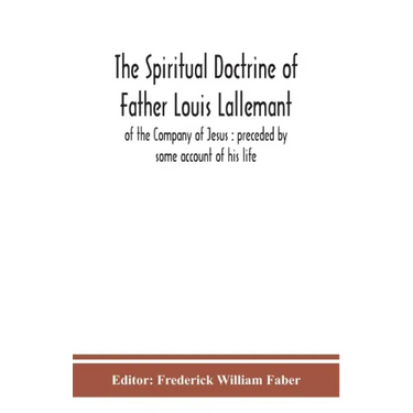 The spiritual doctrine of Father Louis Lallemant, of the Company of Jesus: preceded by some account of his life