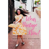 Wear Vintage Now!: Choose It, Care for It, Style It Your Way
