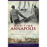 Maritime Annapolis: A History of Watermen, Sails & Midshipmen