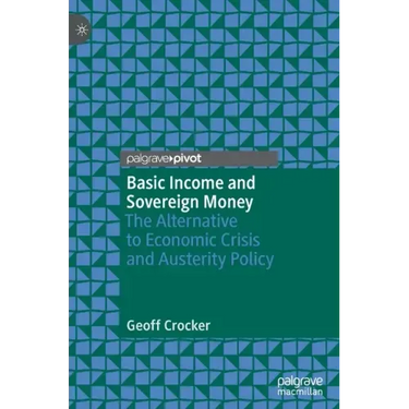 Basic Income and Sovereign Money: The Alternative to Economic Crisis and Austerity Policy