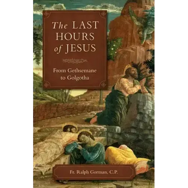 The Last Hours of Jesus: From Gethsemane to Golgotha