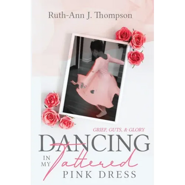Dancing In My Tattered Pink Dress: Grief, Guts & Glory