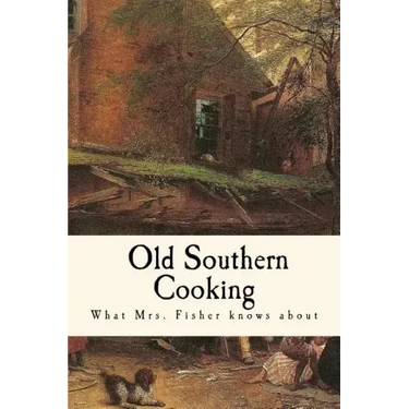 What Mrs. Fisher Knows about Old Southern Cooking