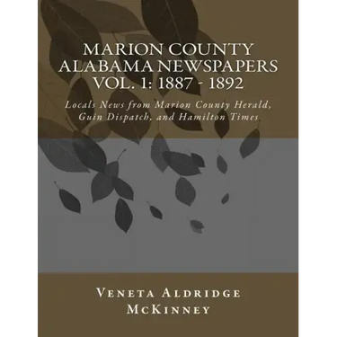 Marion County Alabama Newspapers Vol 1: 1887 - 1892: Local News from Marion County Herald, Guin Dispatch, and Hamilton Times