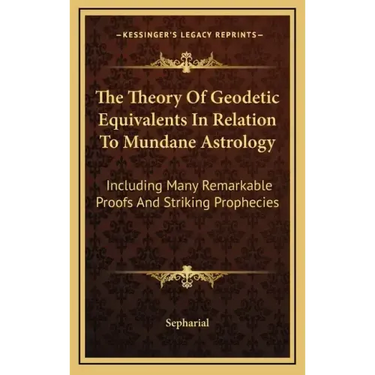 The Theory Of Geodetic Equivalents In Relation To Mundane Astrology: Including Many Remarkable Proofs And Striking Prophecies