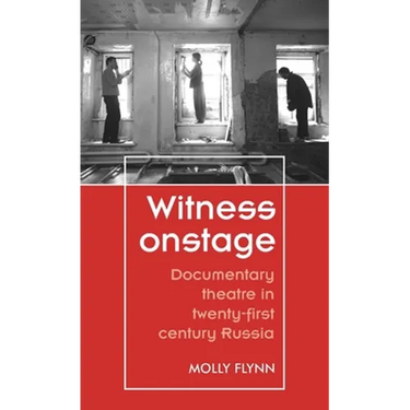 Witness Onstage: Documentary Theatre in Twenty-First-Century Russia
