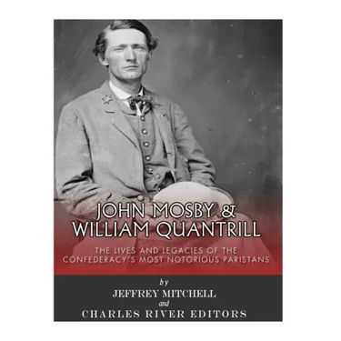 John Mosby and William Quantrill: The Lives and Legacies of the Confederacy's Most Notorious Partisans