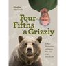 Four Fifths a Grizzly: A New Perspective on Nature That Just Might Save Us All
