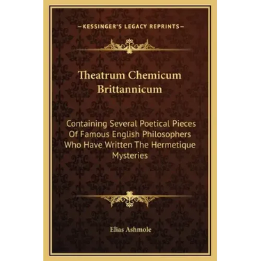 Theatrum Chemicum Brittannicum: Containing Several Poetical Pieces of Famous English Philosophers Who Have Written the Hermetique Mysteries