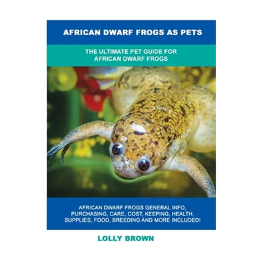 African Dwarf Frogs as Pets: The Ultimate Pet Guide for African Dwarf Frogs