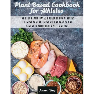 Plant-Based Cookbook for Athletes: The Best Plant-Based Cookbook For Athletes To Improve Heal, Increase Endurance and Strength With High-Protein Recip