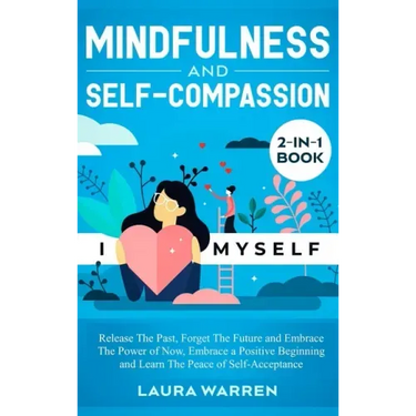 Mindfulness and Self-Compassion 2-in-1 Book: Release The Past, Forget The Future and Embrace The Power of Now, Embrace a Positive Beginning and Learn