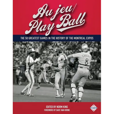 Au jeu/Play Ball: The 50 Greatest Games in the History of the Montreal Expos