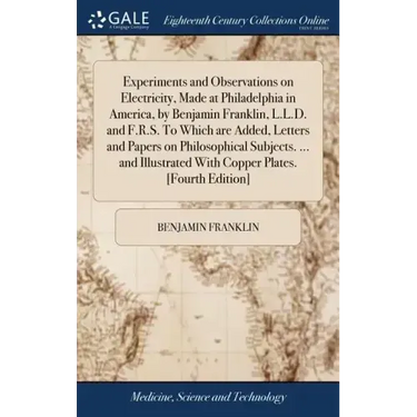 Experiments and Observations on Electricity, Made at Philadelphia in America, by Benjamin Franklin, L.L.D. and F.R.S. To Which are Added, Letters and