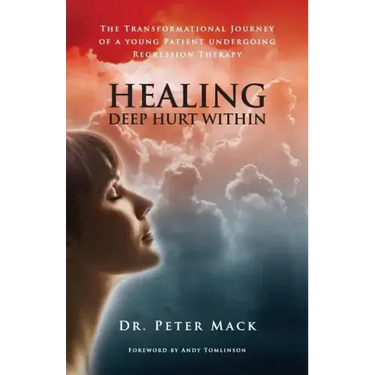Healing Deep Hurt Within Healing Deep Hurt Within - The Transformational Journey of a Young Patient Using Regression Therapy