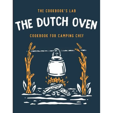 The Dutch Oven Cookbook for Camping Chef: Over 300 fun, tasty, and easy to follow Campfire recipes for your outdoors family adventures. Enjoy cooking