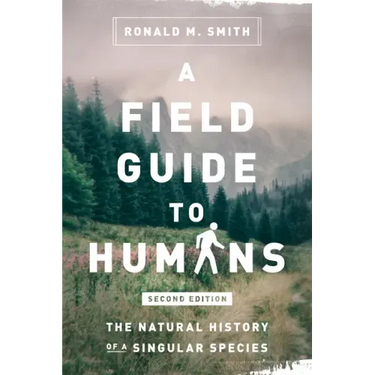A Field Guide to Humans: The Natural History of a Singular Species