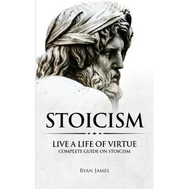 Stoicism: Live a Life of Virtue - Complete Guide on Stoicism (Stoicism Series) (Volume 3)