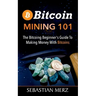 Bitcoin Mining 101: The Bitcoin Beginner's Guide to Making Money with Bitcoins