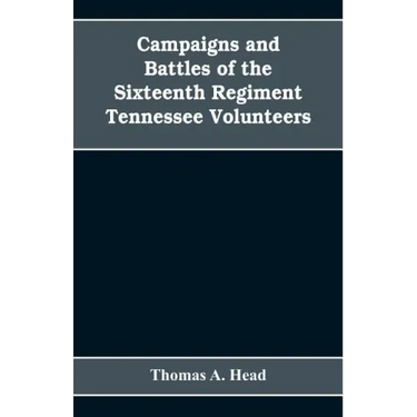 Campaigns and Battles of the Sixteenth Regiment, Tennessee Volunteers, in the War Between the States: With Incidental Sketches of the Part Performed b