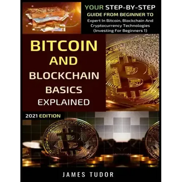 Bitcoin And Blockchain Basics Explained: Your Step-By-Step Guide From Beginner To Expert In Bitcoin, Blockchain And Cryptocurrency Technologies