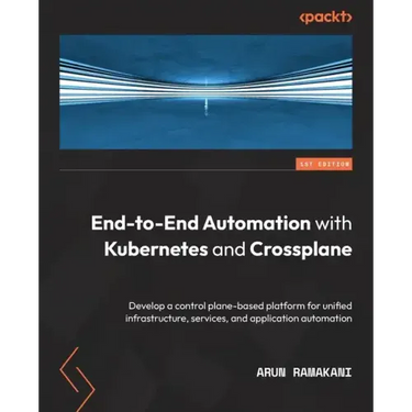 End-to-End Automation with Kubernetes and Crossplane: Develop a control plane-based platform for unified infrastructure, services, and application aut