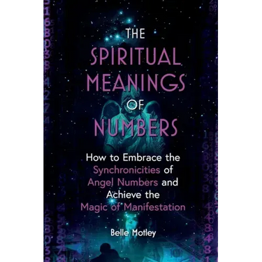 The Spiritual Meanings of Numbers: How to Embrace the Synchronicities of Angel Numbers and Achieve the Magic of Manifestation
