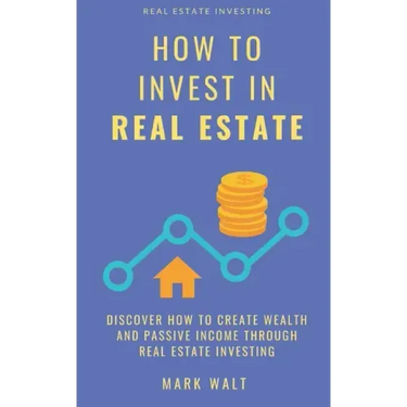 How to Invest in Real Estate: Discover how to Create Wealth and Passive Income Through Real Estate Investing