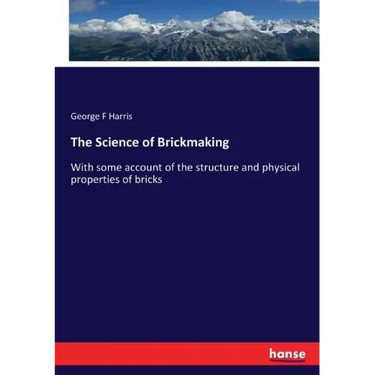 The Science of Brickmaking: With some account of the structure and physical properties of bricks