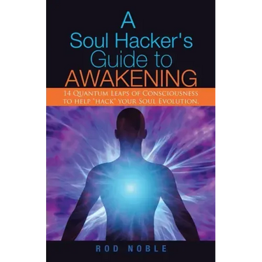 A Soul Hacker's Guide to Awakening: 14 Quantum Leaps Of Consciousness To Help "Hack" Your Soul Evolution.