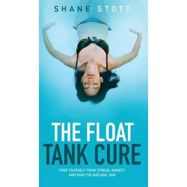The Float Tank Cure: Free Yourself from Stress, Anxiety, and Pain the Natural Way