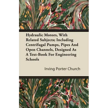 Hydraulic Motors, with Related Subjects; Including Centrifugal Pumps, Pipes and Open Channels, Designed as a Text-Book for Engineering Schools