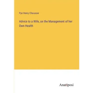 Advice to a Wife, on the Management of her Own Health