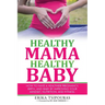 Healthy Mama, Healthy Baby: How To Have A Healthier Pregnancy, Birth, And Baby By Improving Your Mindset, Nutrition, And Fitness