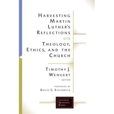 Harvesting Martin Luthers Reflections on Theology, Ethics, and the Church