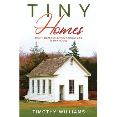 Tiny Homes: Smart Ideas for Living a Great Life in Tiny Homes