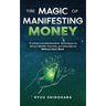The Magic of Manifesting Money: 15 Advanced Manifestation Techniques to Attract Wealth, Success, and Abundance Without Hard Work