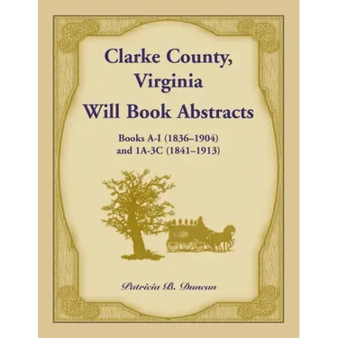 Clarke County, Virginia Will Book Abstracts Books A - I (1836-1904) and 1A - 3C (1841-1913)