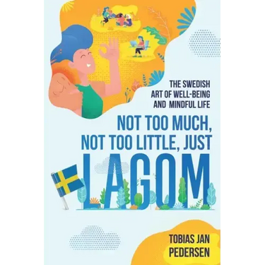 Not Too Much, Not Too Little, Just Lagom: The Swedish Art of Well-Being and Mindful Life