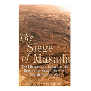 The Siege of Masada: The History and Legacy of the Battle that Ended the First Jewish-Roman War