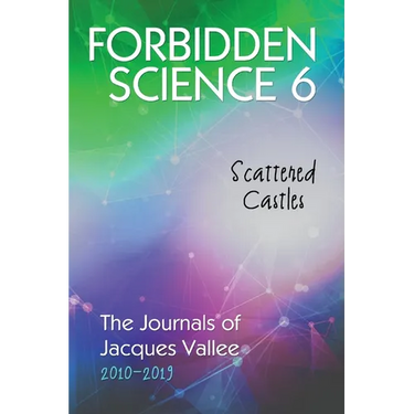 Forbidden Science 6: Scattered Castles, The Journals of Jacques Vallee 2010-2019