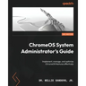 ChromeOS System Administrator's Guide: Implement, manage, and optimize ChromeOS features effectively